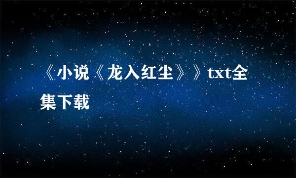 《小说《龙入红尘》》txt全集下载