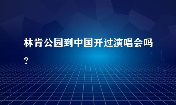 林肯公园到中国开过演唱会吗？