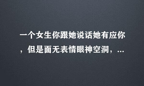 一个女生你跟她说话她有应你，但是面无表情眼神空洞，她是什么心里？