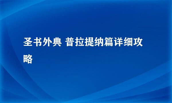 圣书外典 普拉提纳篇详细攻略