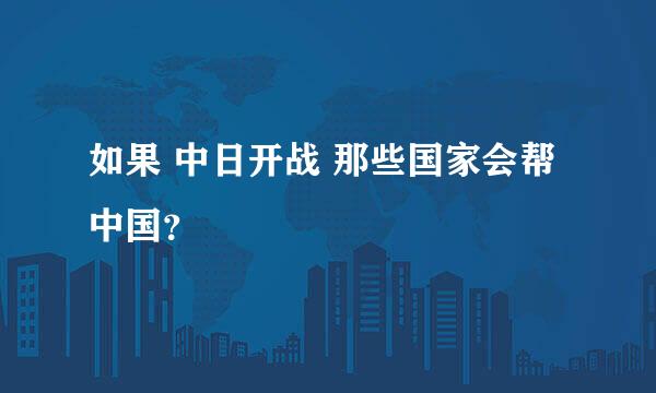 如果 中日开战 那些国家会帮中国？