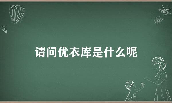 请问优衣库是什么呢