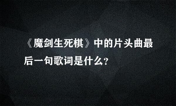 《魔剑生死棋》中的片头曲最后一句歌词是什么？