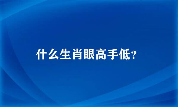 什么生肖眼高手低？