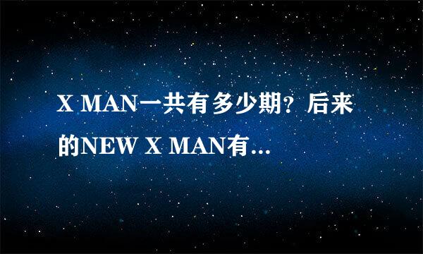 X MAN一共有多少期？后来的NEW X MAN有多少期？