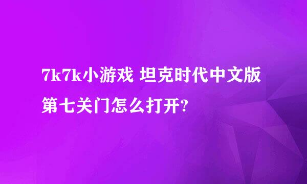 7k7k小游戏 坦克时代中文版 第七关门怎么打开?