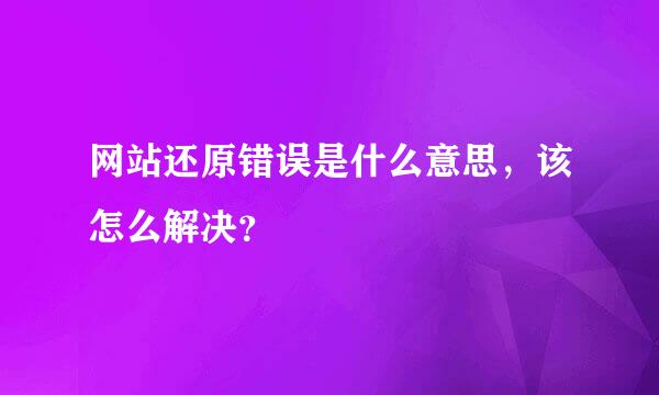 网站还原错误是什么意思，该怎么解决？