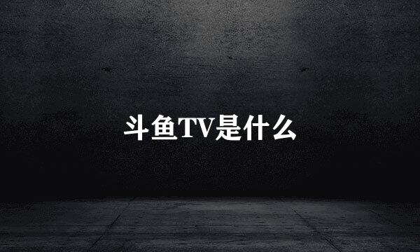 斗鱼TV是什么