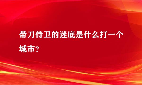 带刀侍卫的迷底是什么打一个城市？