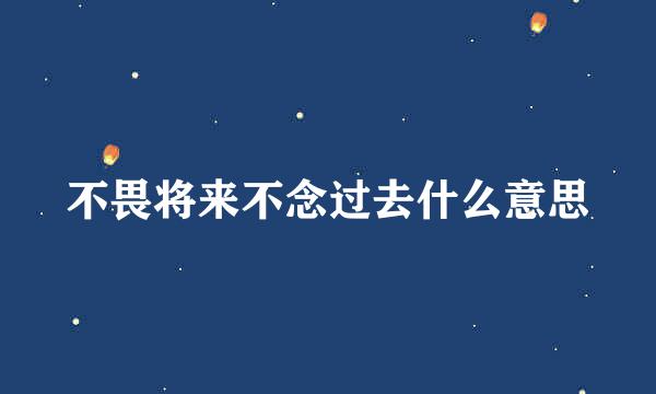 不畏将来不念过去什么意思