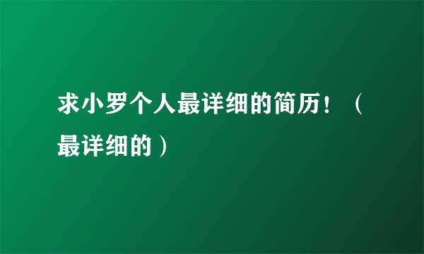 求小罗个人最详细的简历！（最详细的）