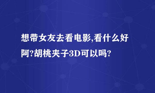 想带女友去看电影,看什么好阿?胡桃夹子3D可以吗?