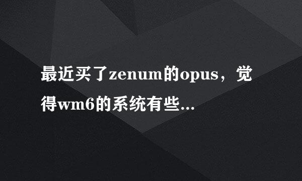 最近买了zenum的opus，觉得wm6的系统有些慢，请问如何才能安装wm5