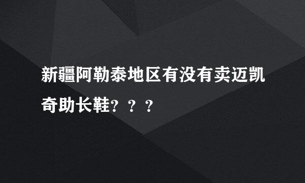 新疆阿勒泰地区有没有卖迈凯奇助长鞋？？？