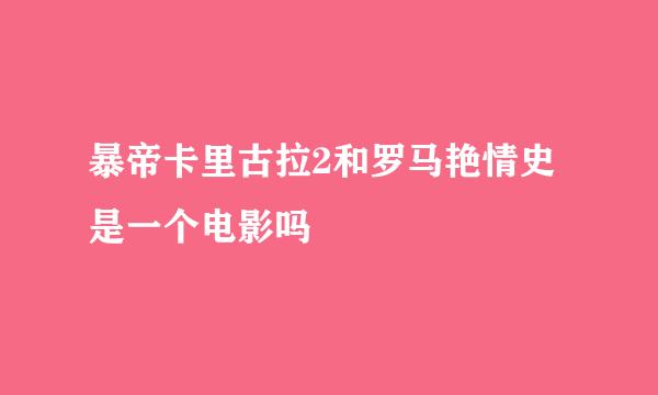 暴帝卡里古拉2和罗马艳情史是一个电影吗