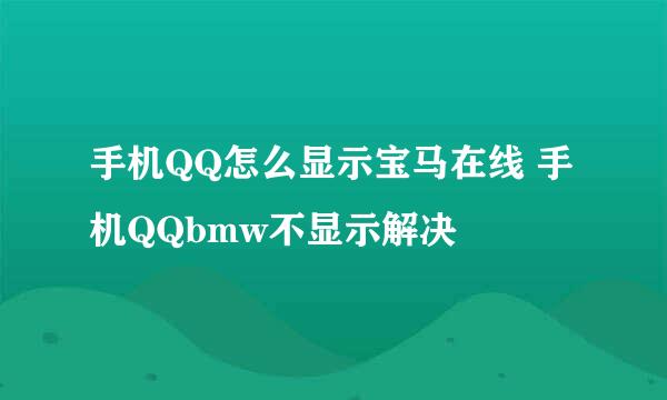 手机QQ怎么显示宝马在线 手机QQbmw不显示解决