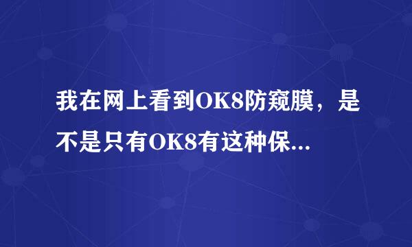 我在网上看到OK8防窥膜，是不是只有OK8有这种保护膜啊？听说这种材料在市场上是很缺少的对吗？