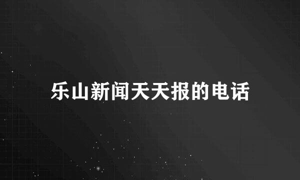 乐山新闻天天报的电话