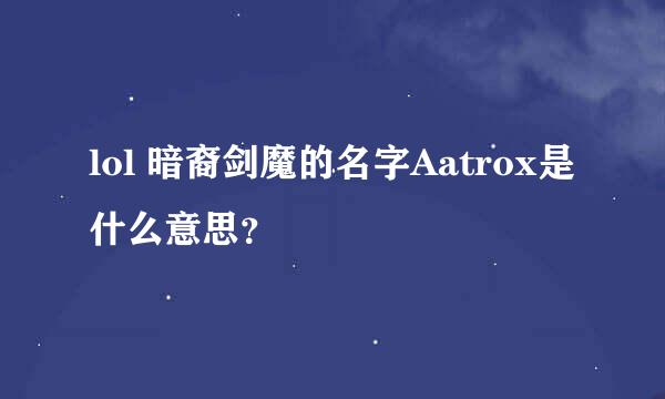 lol 暗裔剑魔的名字Aatrox是什么意思？