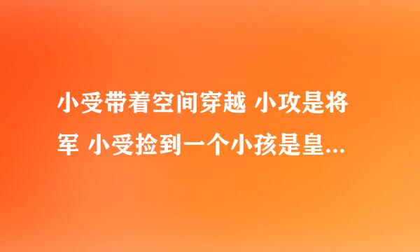 小受带着空间穿越 小攻是将军 小受捡到一个小孩是皇帝的儿子