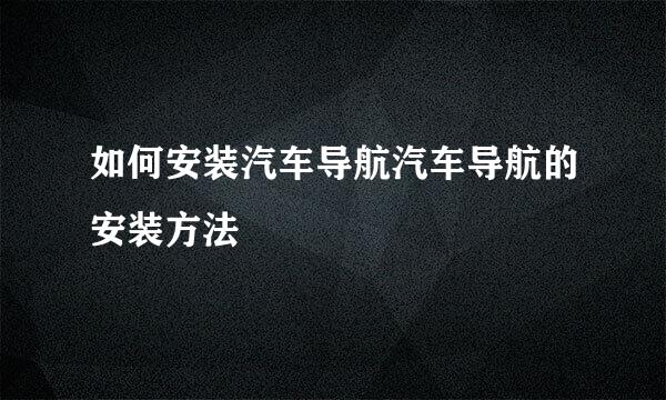 如何安装汽车导航汽车导航的安装方法