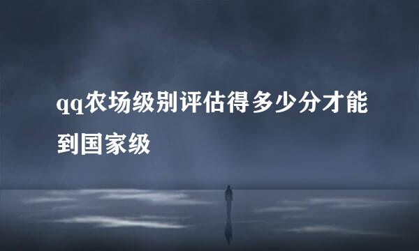 qq农场级别评估得多少分才能到国家级