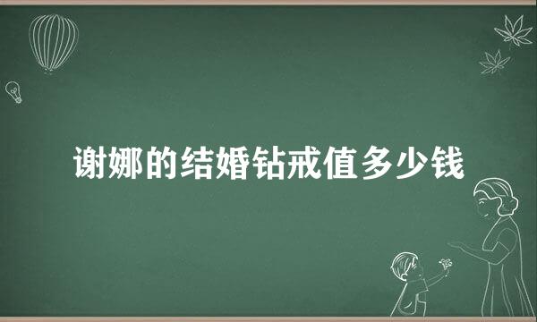 谢娜的结婚钻戒值多少钱