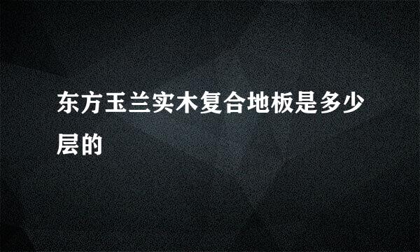 东方玉兰实木复合地板是多少层的