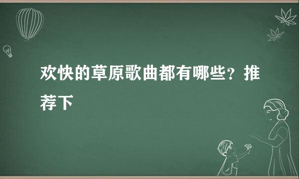 欢快的草原歌曲都有哪些？推荐下