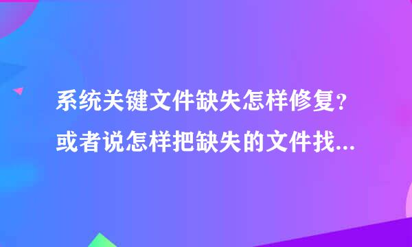 系统关键文件缺失怎样修复？或者说怎样把缺失的文件找回和处理？