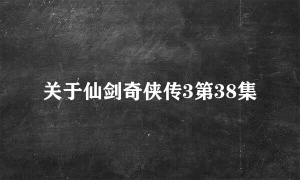 关于仙剑奇侠传3第38集