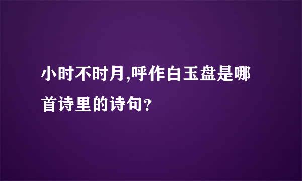 小时不时月,呼作白玉盘是哪首诗里的诗句？