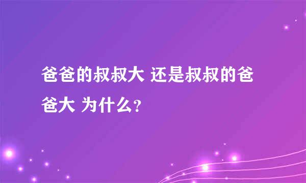 爸爸的叔叔大 还是叔叔的爸爸大 为什么？