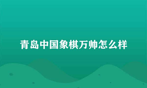 青岛中国象棋万帅怎么样