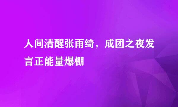 人间清醒张雨绮，成团之夜发言正能量爆棚