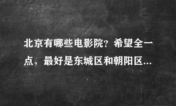 北京有哪些电影院？希望全一点，最好是东城区和朝阳区的详细些！