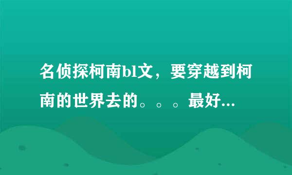 名侦探柯南bl文，要穿越到柯南的世界去的。。。最好有其他动漫人物窜客。。。