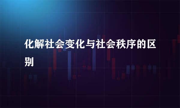 化解社会变化与社会秩序的区别