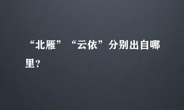 “北雁”“云依”分别出自哪里？