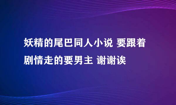 妖精的尾巴同人小说 要跟着剧情走的要男主 谢谢诶