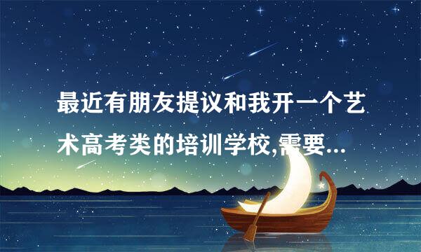 最近有朋友提议和我开一个艺术高考类的培训学校,需要一个实施方案?或着找什样的团队做？请高人指点