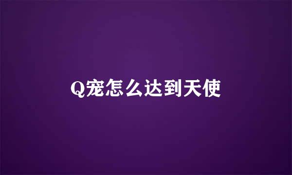 Q宠怎么达到天使