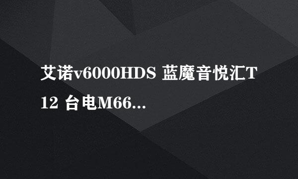 艾诺v6000HDS 蓝魔音悦汇T12 台电M66对比一下哪个好?