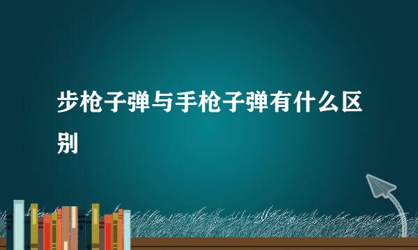 步枪子弹与手枪子弹有什么区别