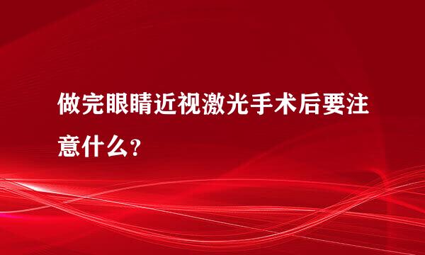 做完眼睛近视激光手术后要注意什么？