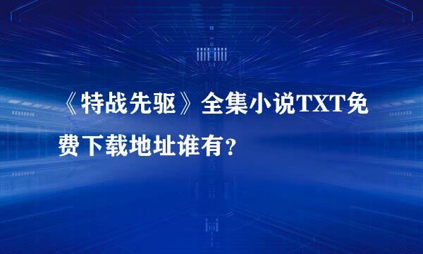 《特战先驱》全集小说TXT免费下载地址谁有？