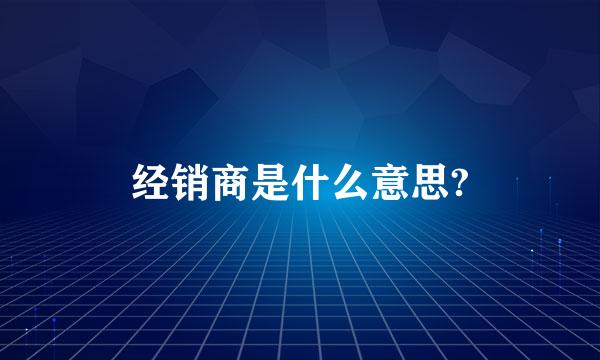 经销商是什么意思?