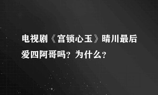 电视剧《宫锁心玉》晴川最后爱四阿哥吗？为什么？