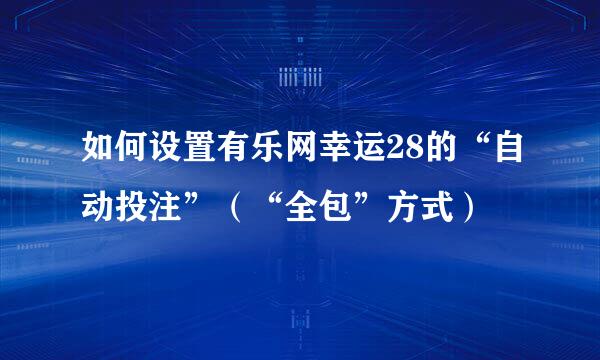 如何设置有乐网幸运28的“自动投注”（“全包”方式）