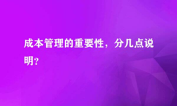 成本管理的重要性，分几点说明？